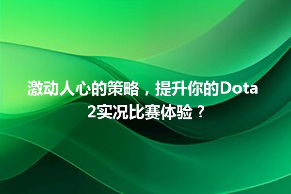 激动人心的策略，提升你的Dota 2实况比赛体验 ?