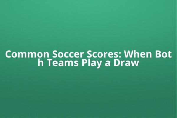 Common Soccer Scores: When Both Teams Play a Draw