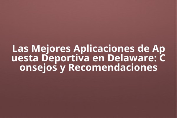 Las Mejores Aplicaciones de Apuesta Deportiva en Delaware: Consejos y Recomendaciones Las Mejores Aplicaciones de Apuesta Deportiva en Delaware: Consejos y Recomendaciones