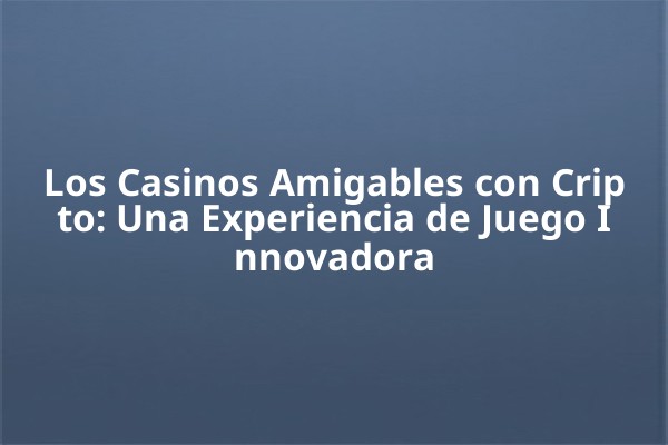Los Casinos Amigables con Cripto: Una Experiencia de Juego Innovadora Los Casinos Amigables con Cripto: Una Experiencia de Juego Innovadora