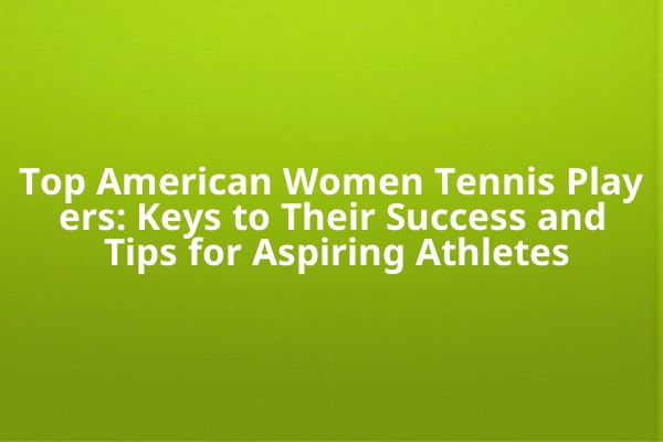 Top American Women Tennis Players: Keys to Their Success and Tips for Aspiring Athletes Top American Women Tennis Players: Keys to Their Success and Tips for Aspiring Athletes
