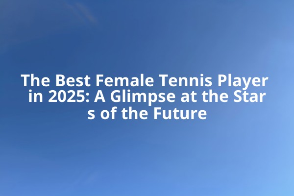 The Best Female Tennis Player in 2025: A Glimpse at the Stars of the Future The Best Female Tennis Player in 2025: A Glimpse at the Stars of the Future
