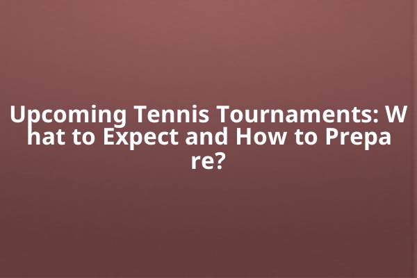 Upcoming Tennis Tournaments: What to Expect and How to Prepare? Upcoming Tennis Tournaments: What to Expect and How to Prepare?