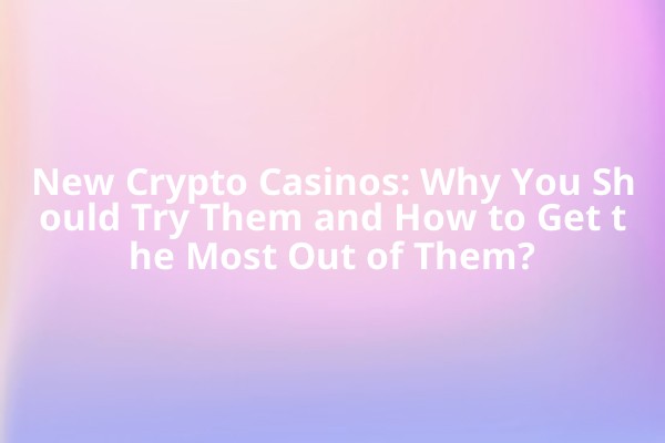 New Crypto Casinos: Why You Should Try Them and How to Get the Most Out of Them? New Crypto Casinos: Why You Should Try Them and How to Get the Most Out of Them?